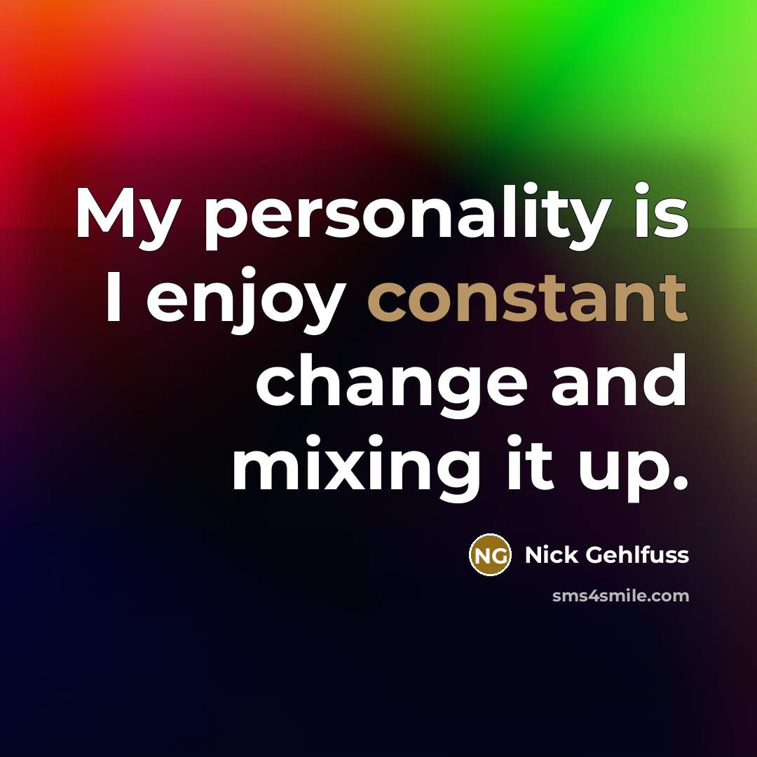 “My personality is I enjoy constant change and mixing it up.” quote by Nick Gehlfuss