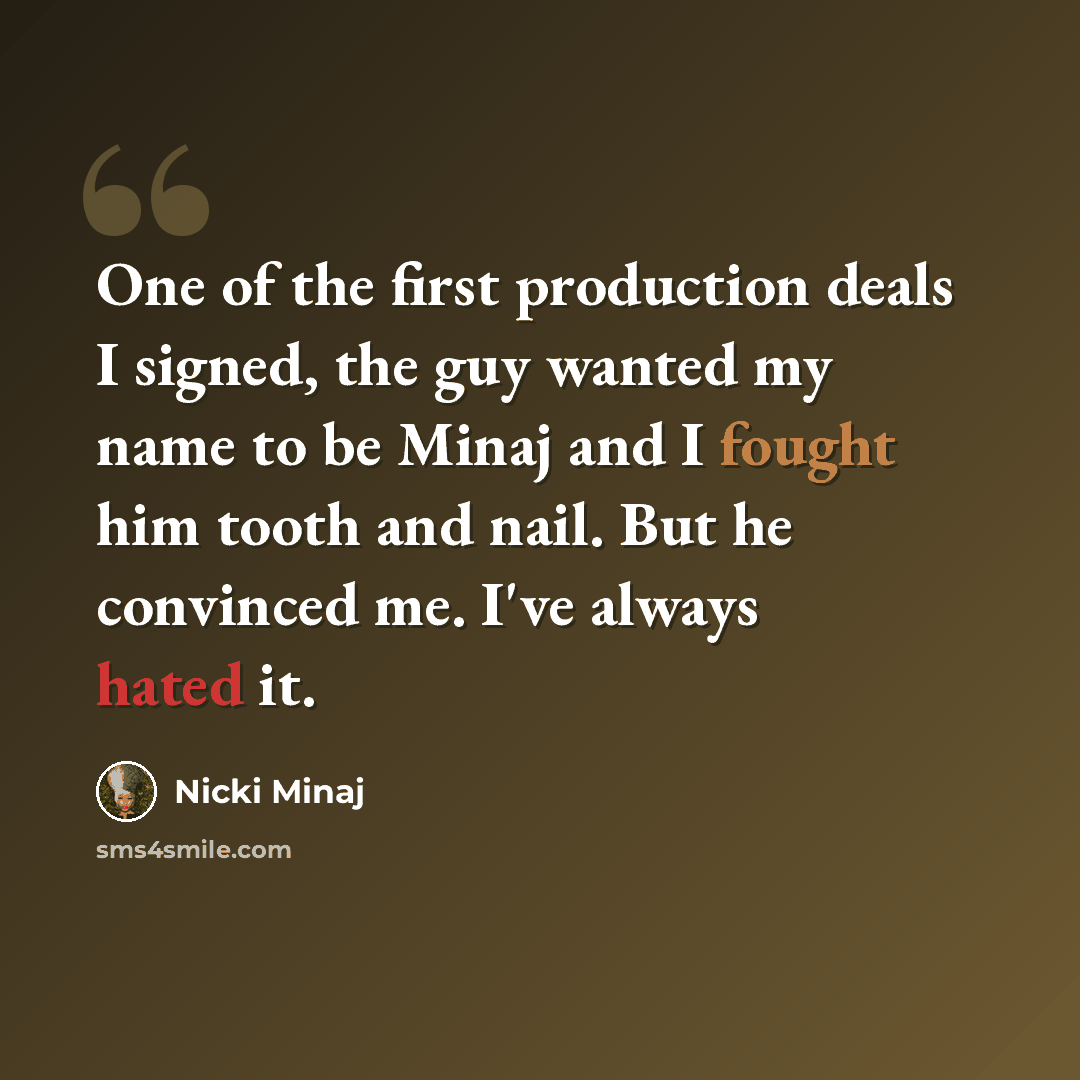“One of the first production deals I signed, the guy wanted my name to be Minaj and I fought him tooth and nail. But he convinced me. I've always hated it.” quote by Nicki Minaj