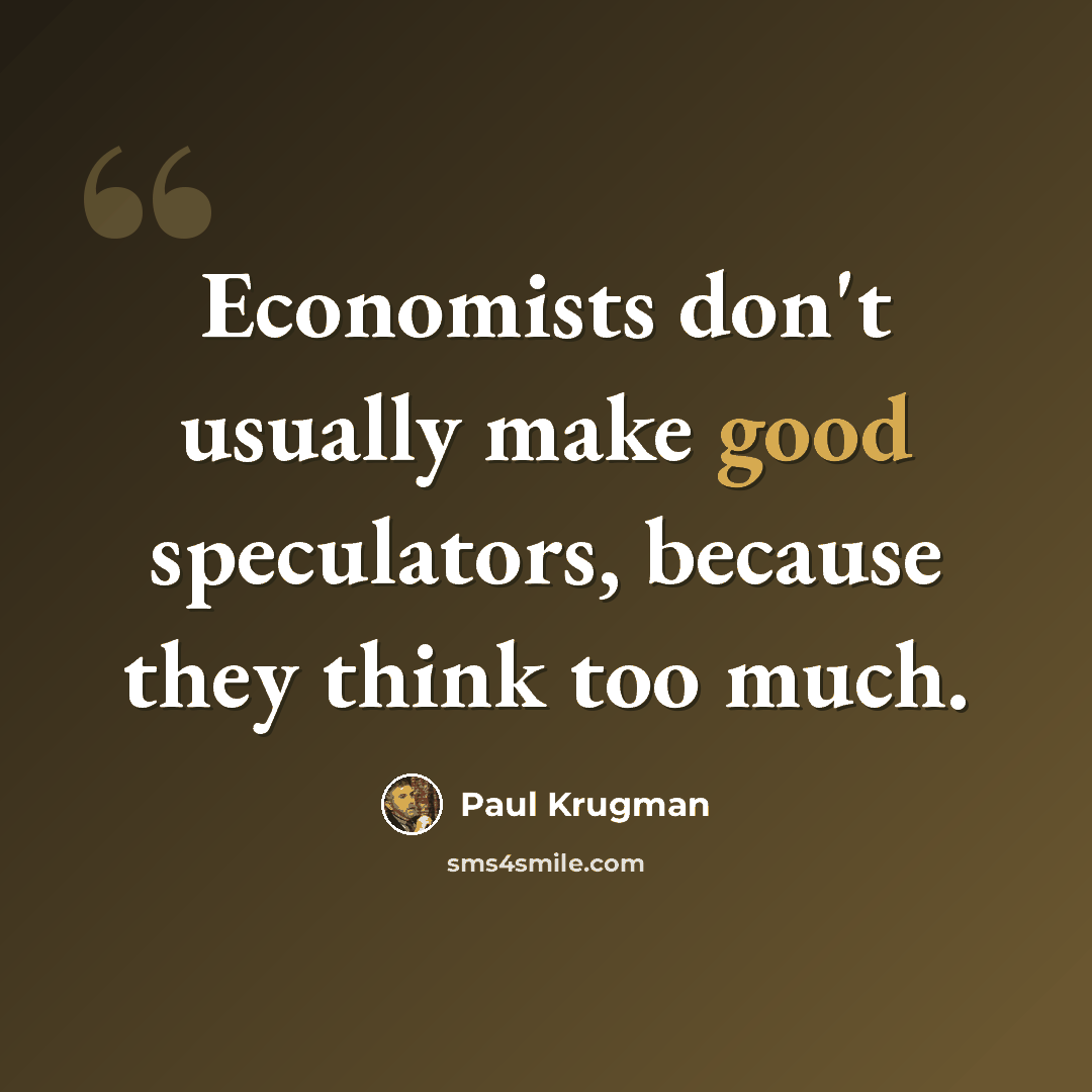 “Economists don't usually make good speculators, because they think too much.” quote by Paul Krugman