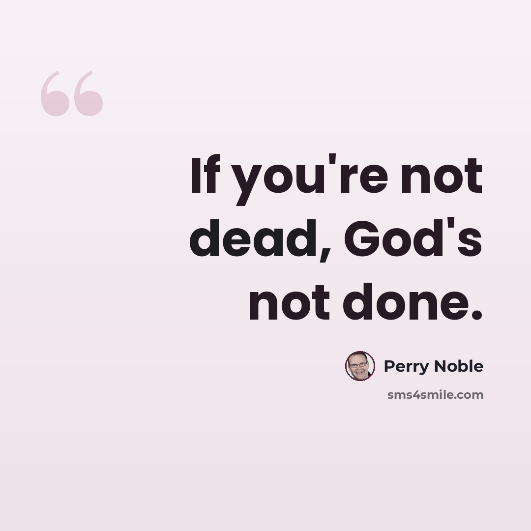 “If you're not dead, God's not done.” quote by Perry Noble