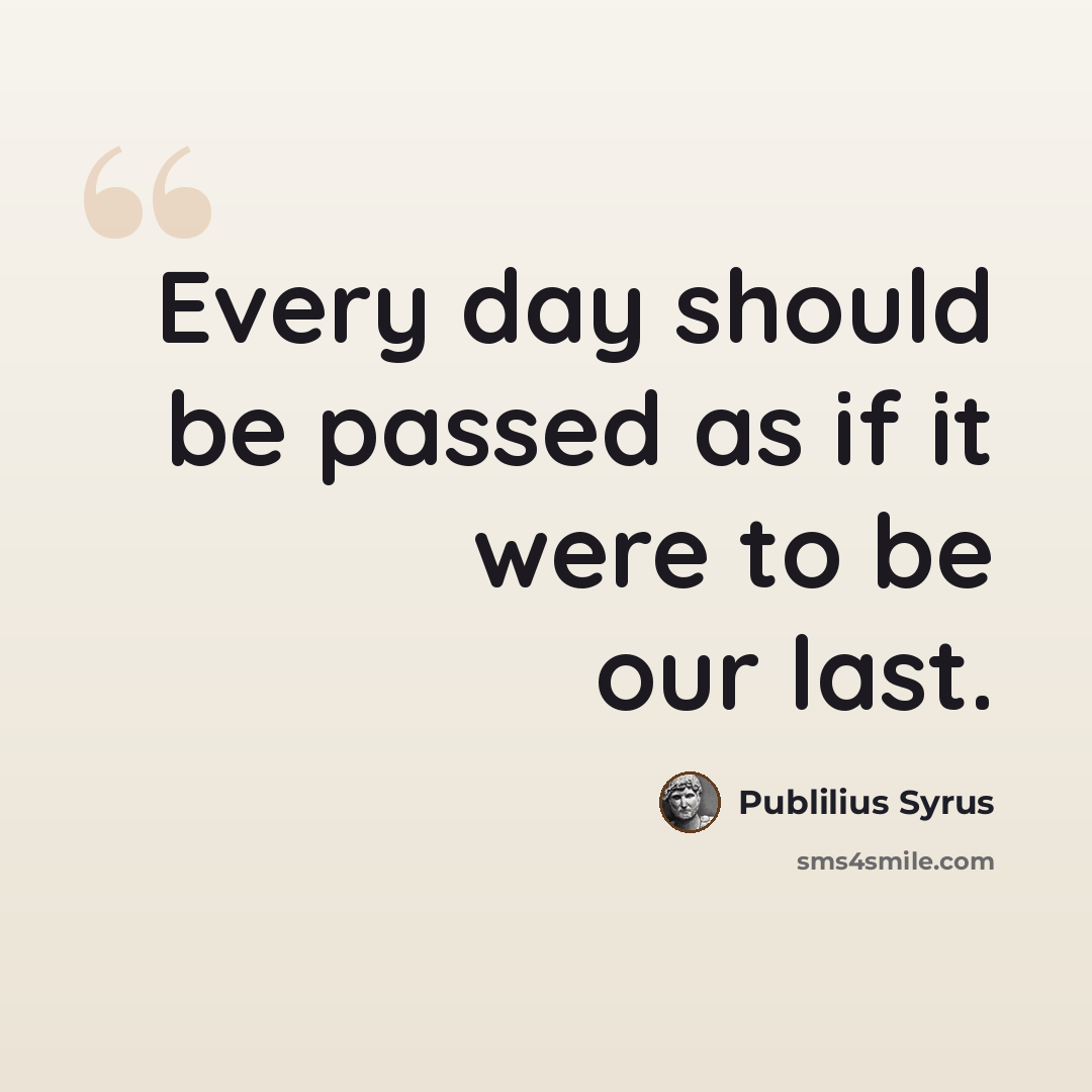 “Every day should be passed as if it were to be our last.” quote by Publilius Syrus