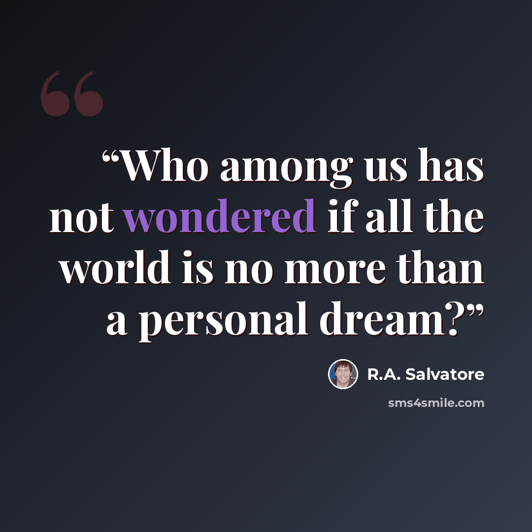 “Who among us has not wondered if all the world is no more than a personal dream?” quote by R.A. Salvatore