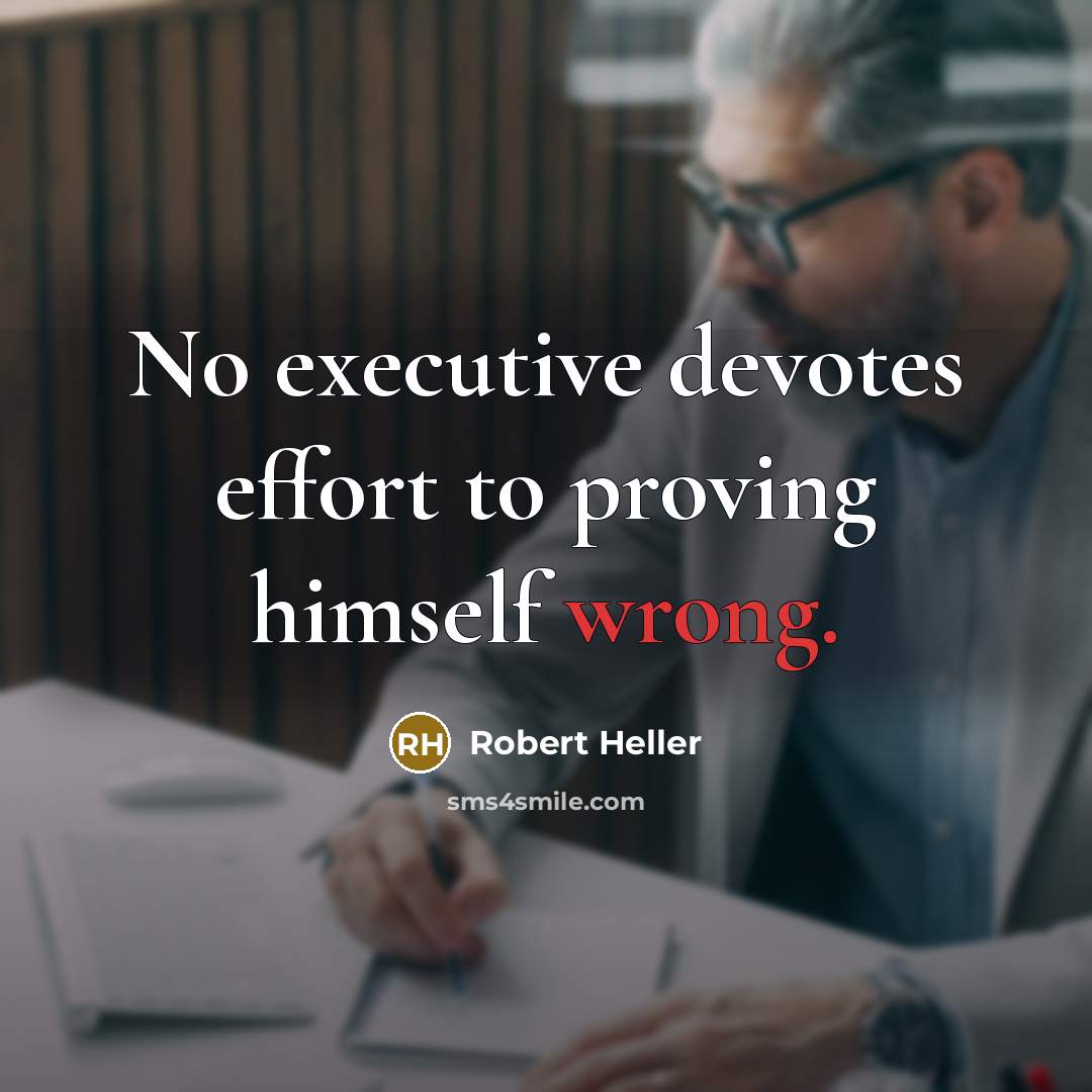 “No executive devotes effort to proving himself wrong.” quote by Robert Heller