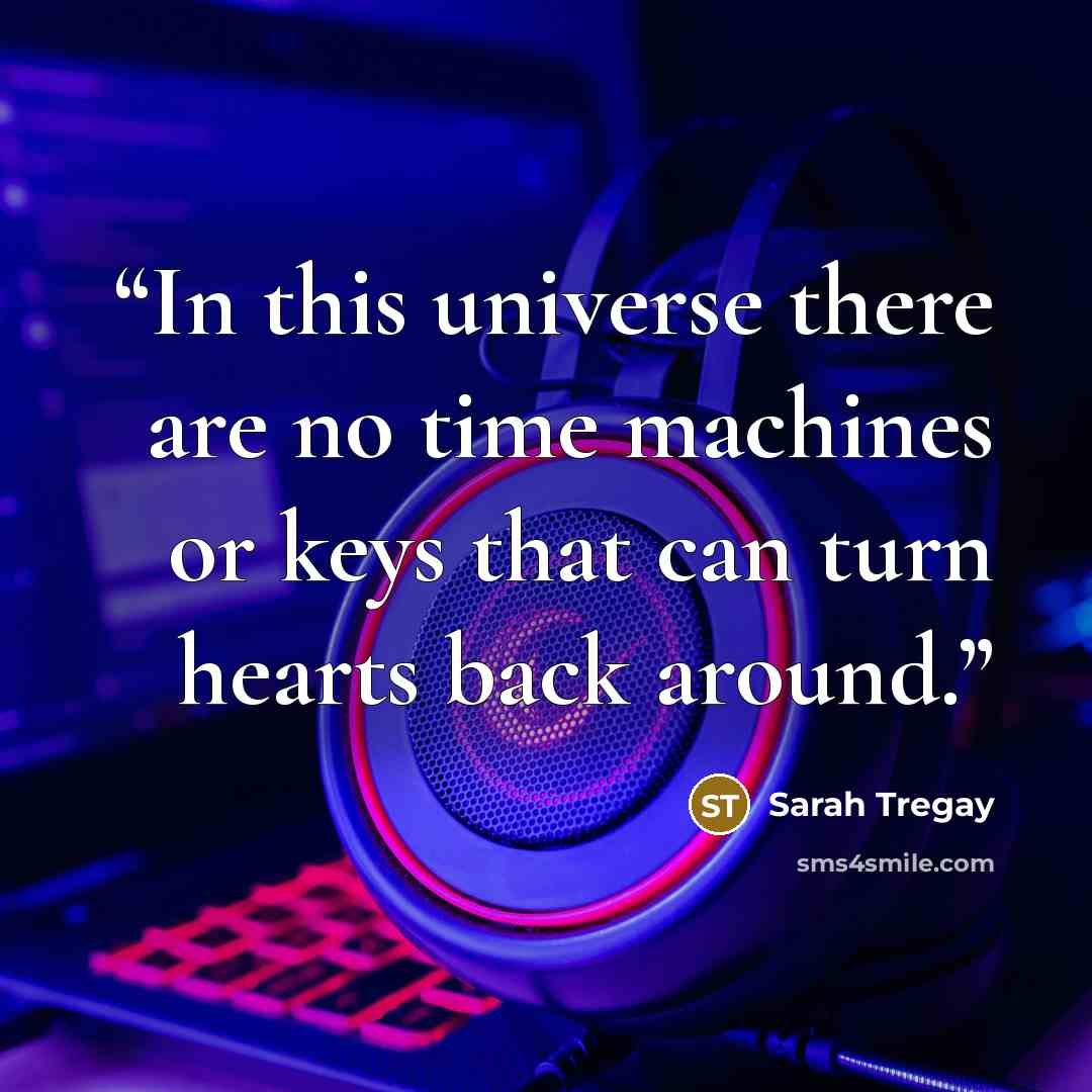 “In this universe there are no time machines or keys that can turn hearts back around.” quote by Sarah Tregay