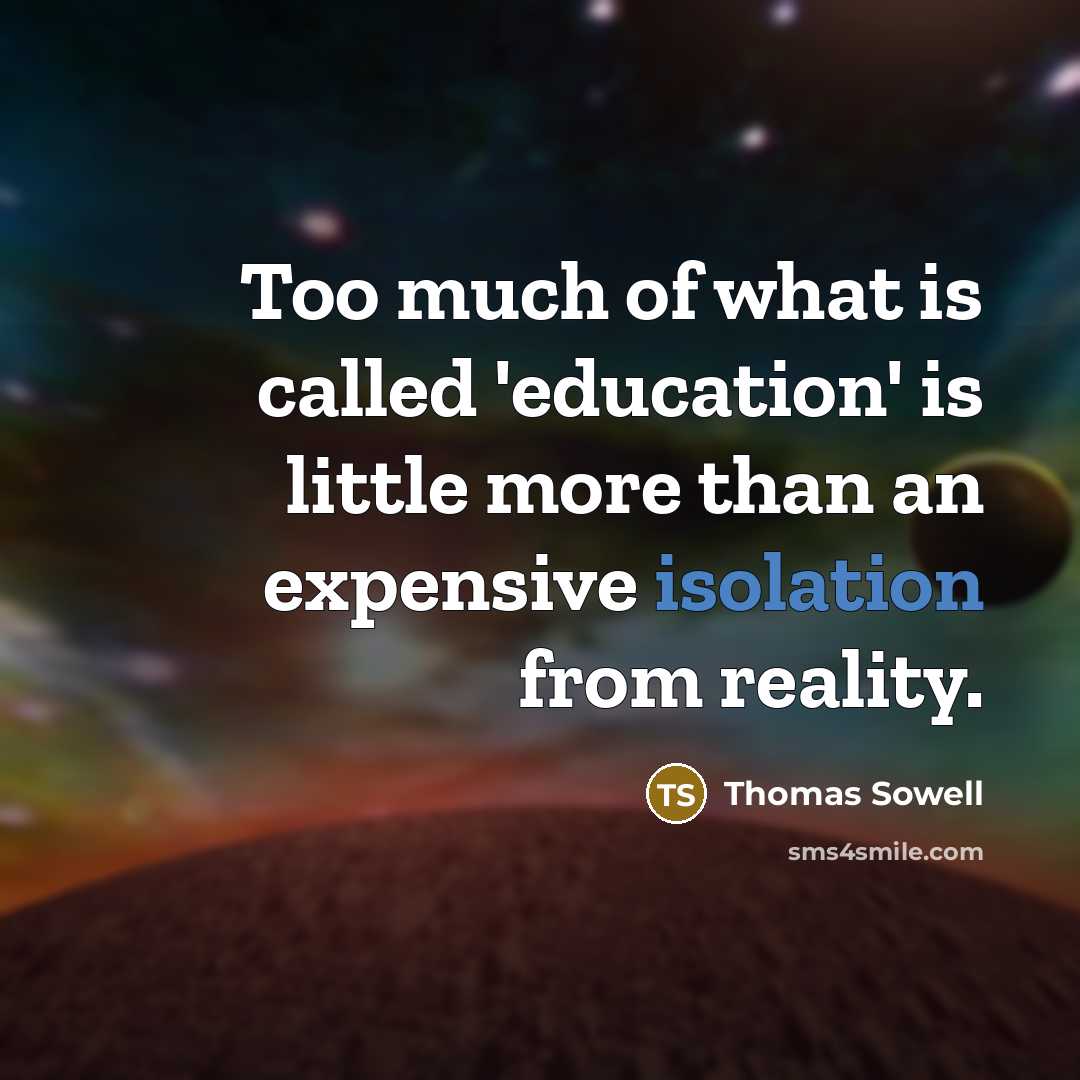 “Too much of what is called 'education' is little more than an expensive isolation from reality.” quote by Thomas Sowell