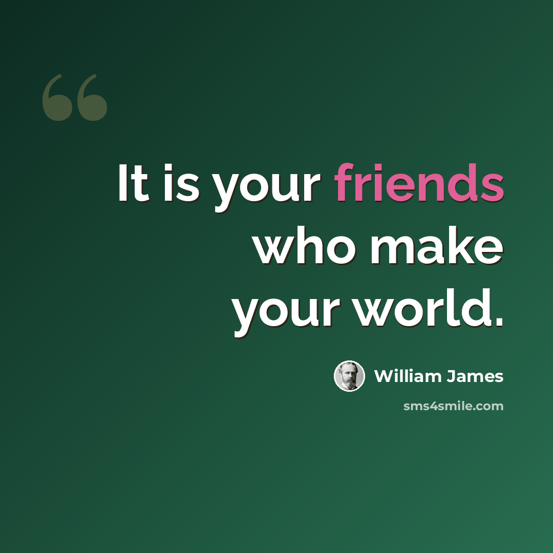 “It is your friends who make your world.” quote by William James