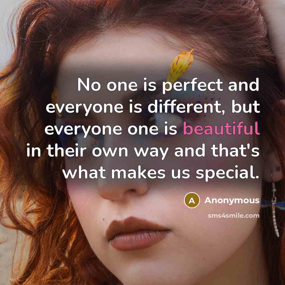 “No one is perfect and everyone is different, but everyone one is beautiful in their own way and that's what makes us special.” quote by Anonymous