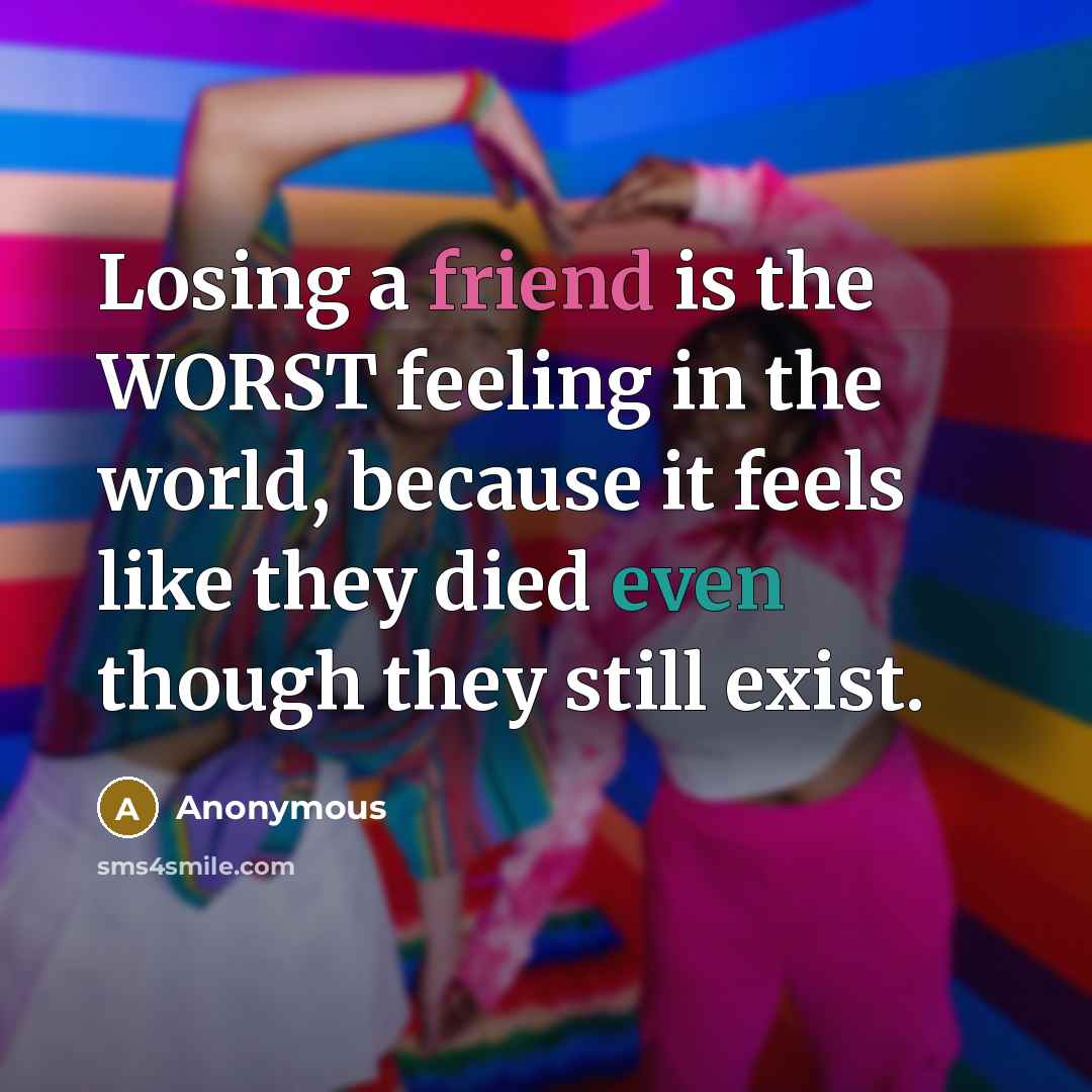 “Losing a friend is the WORST feeling in the world, because it feels like they died even though they still exist.” quote by Anonymous