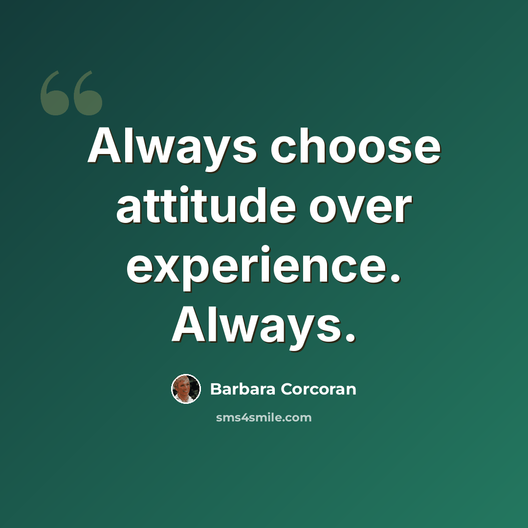 “Always choose attitude over experience. Always.” quote by Barbara Corcoran