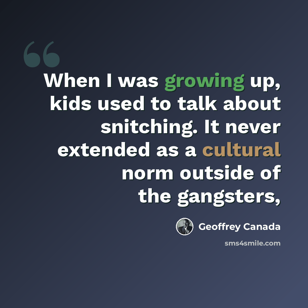“When I was growing up, kids used to talk about snitching. It never extended as a cultural norm outside of the gangsters,” quote by Geoffrey Canada