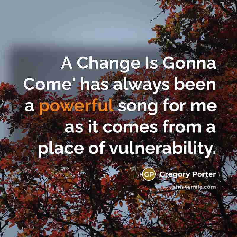 “A Change Is Gonna Come' has always been a powerful song for me as it comes from a place of vulnerability.” quote by Gregory Porter
