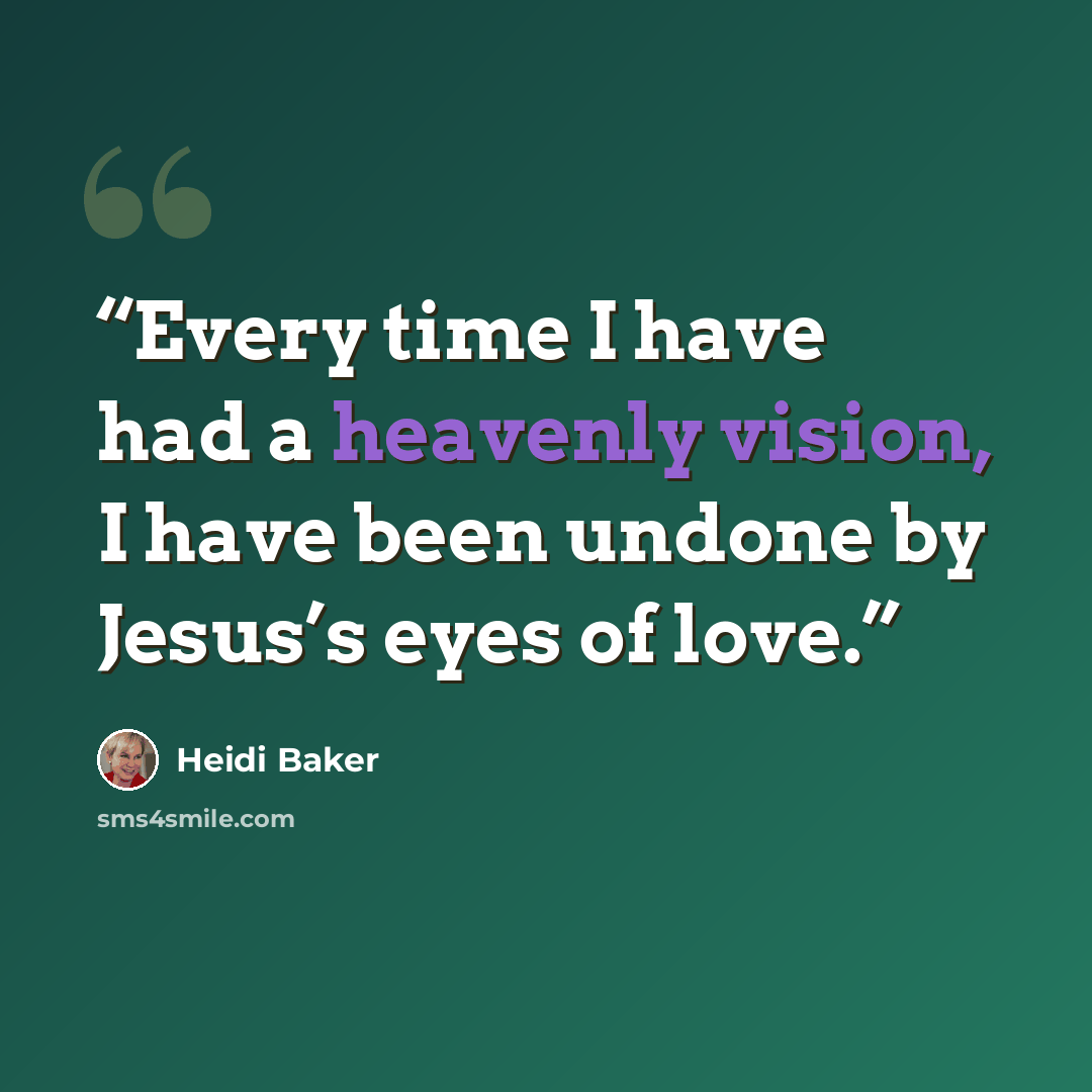“Every time I have had a heavenly vision, I have been undone by Jesus’s eyes of love.” quote by Heidi Baker