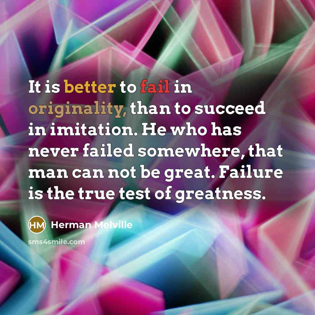 “It is better to fail in originality, than to succeed in imitation. He who has never failed somewhere, that man can not be great. Failure is the true test of greatness.” quote by Herman Melville