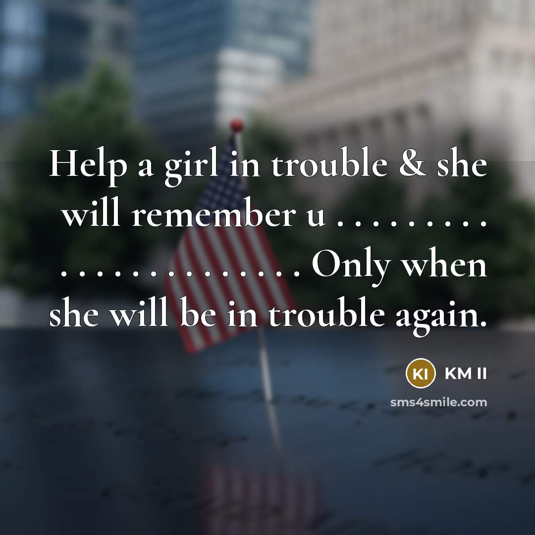 “Help a girl in trouble & she will remember u . . . . . . . . . . . . . . . . . . . . . . . Only when she will be in trouble again.” quote by KM II