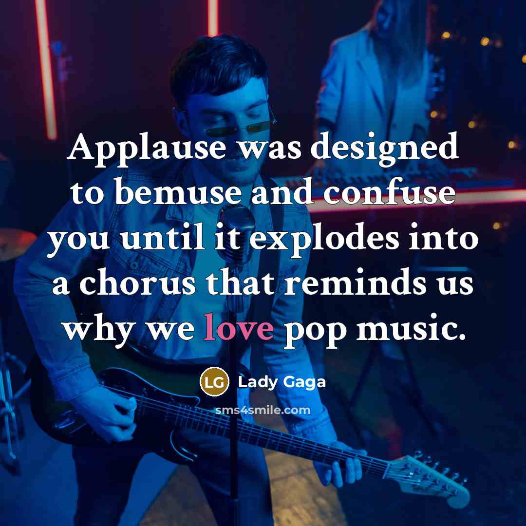 “Applause was designed to bemuse and confuse you until it explodes into a chorus that reminds us why we love pop music.” quote by Lady Gaga