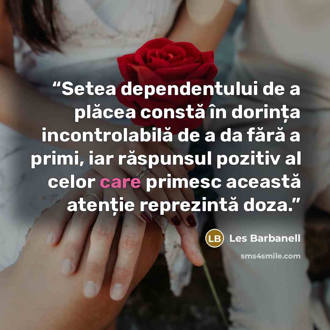 “Setea dependentului de a plăcea constă în dorința incontrolabilă de a da fără a primi, iar răspunsul pozitiv al celor care primesc această atenție reprezintă doza.” quote by Les Barbanell