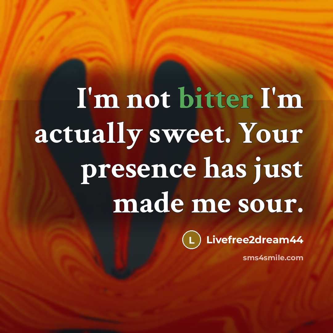 “I'm not bitter I'm actually sweet. Your presence has just made me sour.” quote by Livefree2dream44