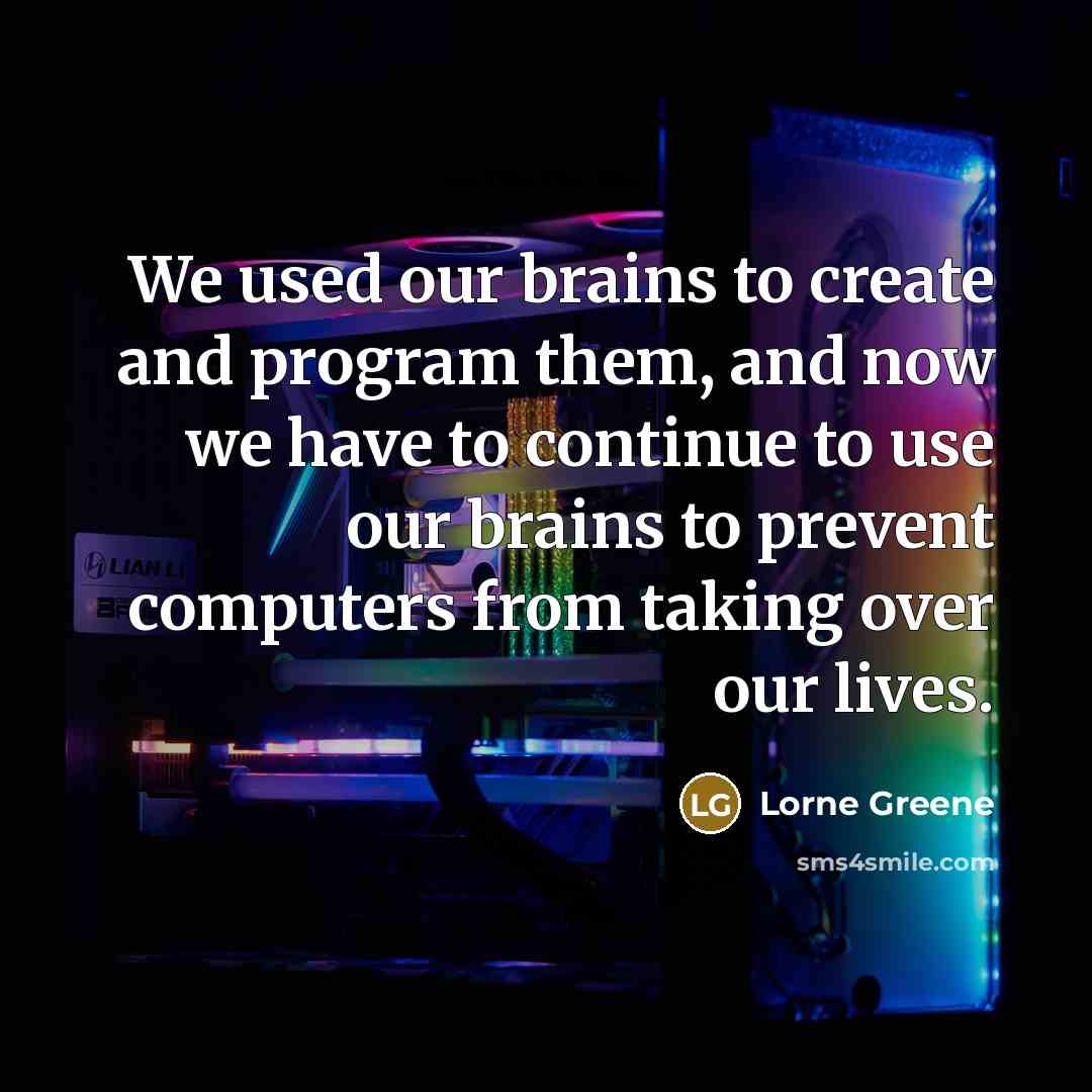 “We used our brains to create and program them, and now we have to continue to use our brains to prevent computers from taking over our lives.” quote by Lorne Greene