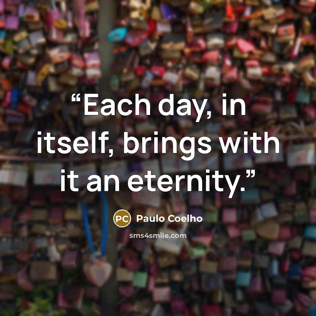 “Each day, in itself, brings with it an eternity.” quote by Paulo Coelho