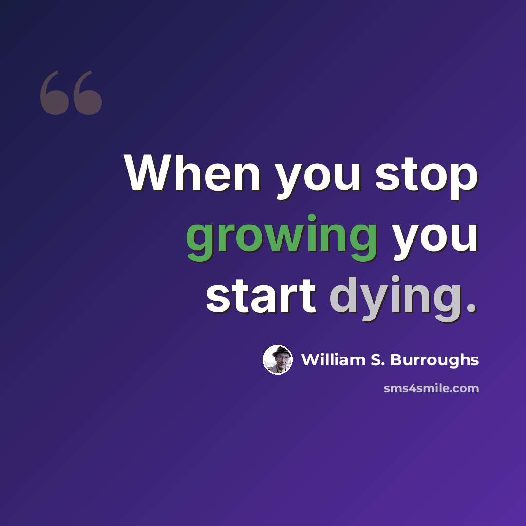 “When you stop growing you start dying.” quote by William S. Burroughs