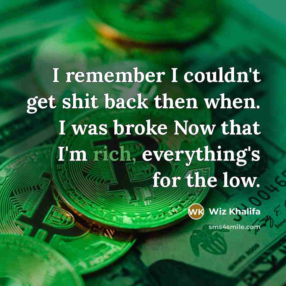 “I remember I couldn't get shit back then when. I was broke Now that I'm rich, everything's for the low.” quote by Wiz Khalifa