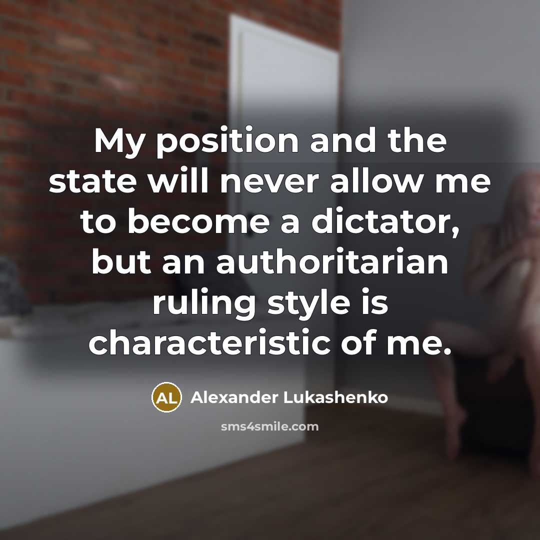 “My position and the state will never allow me to become a dictator, but an authoritarian ruling style is characteristic of me.” quote by Alexander Lukashenko