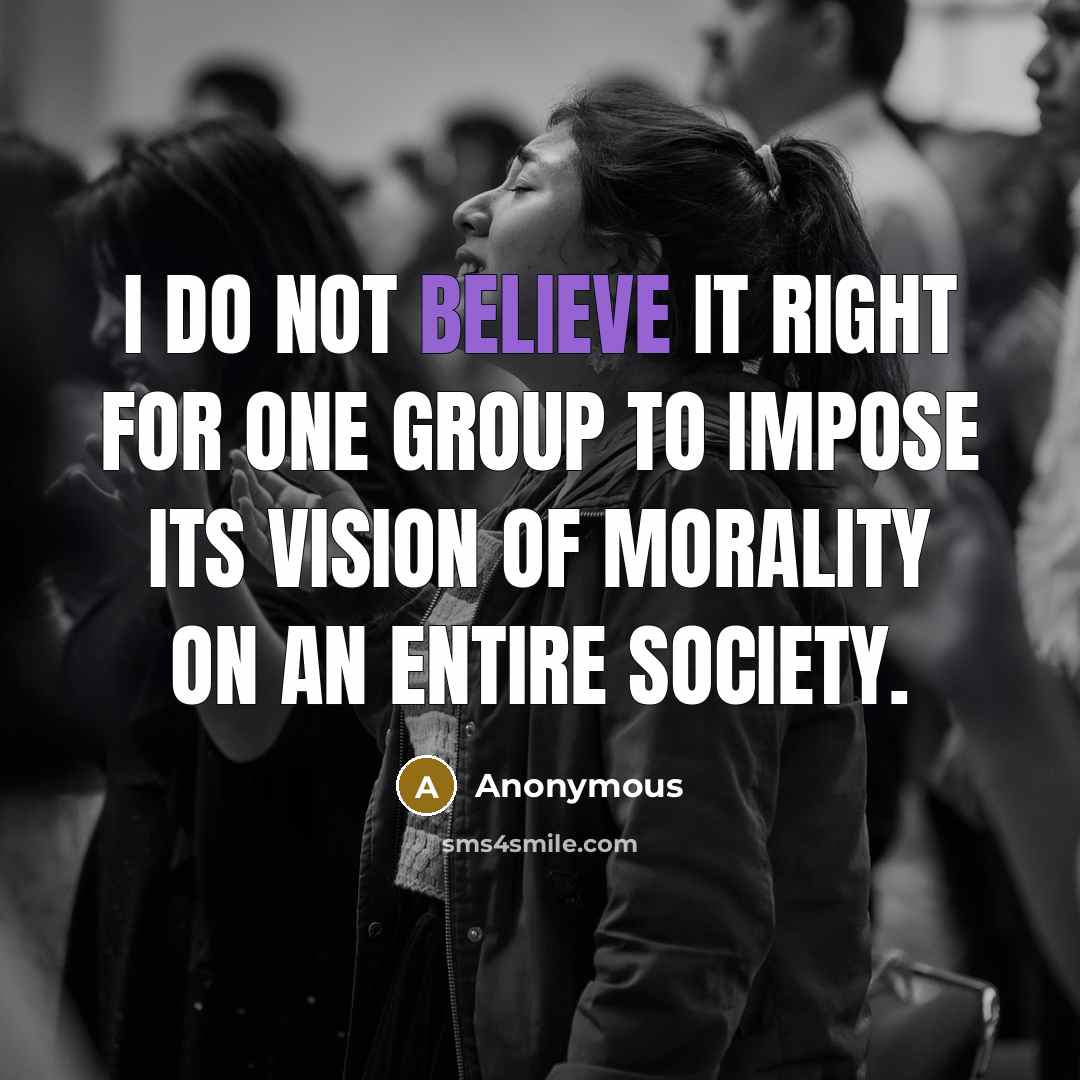 “I do not believe it right for one group to impose its vision of morality on an entire society.” quote by Anonymous