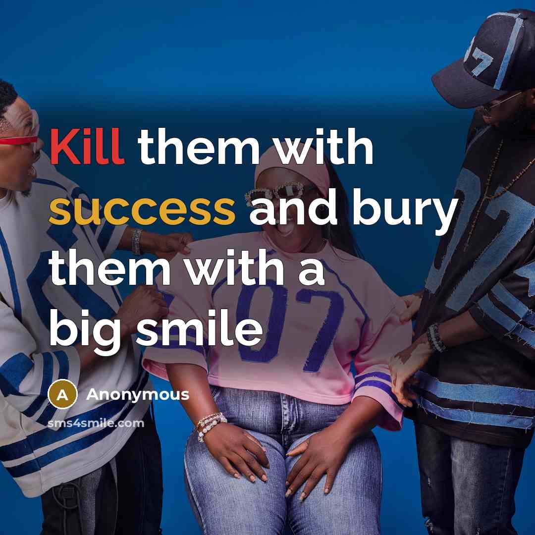 “Kill them with success and bury them with a big smile” quote by Anonymous