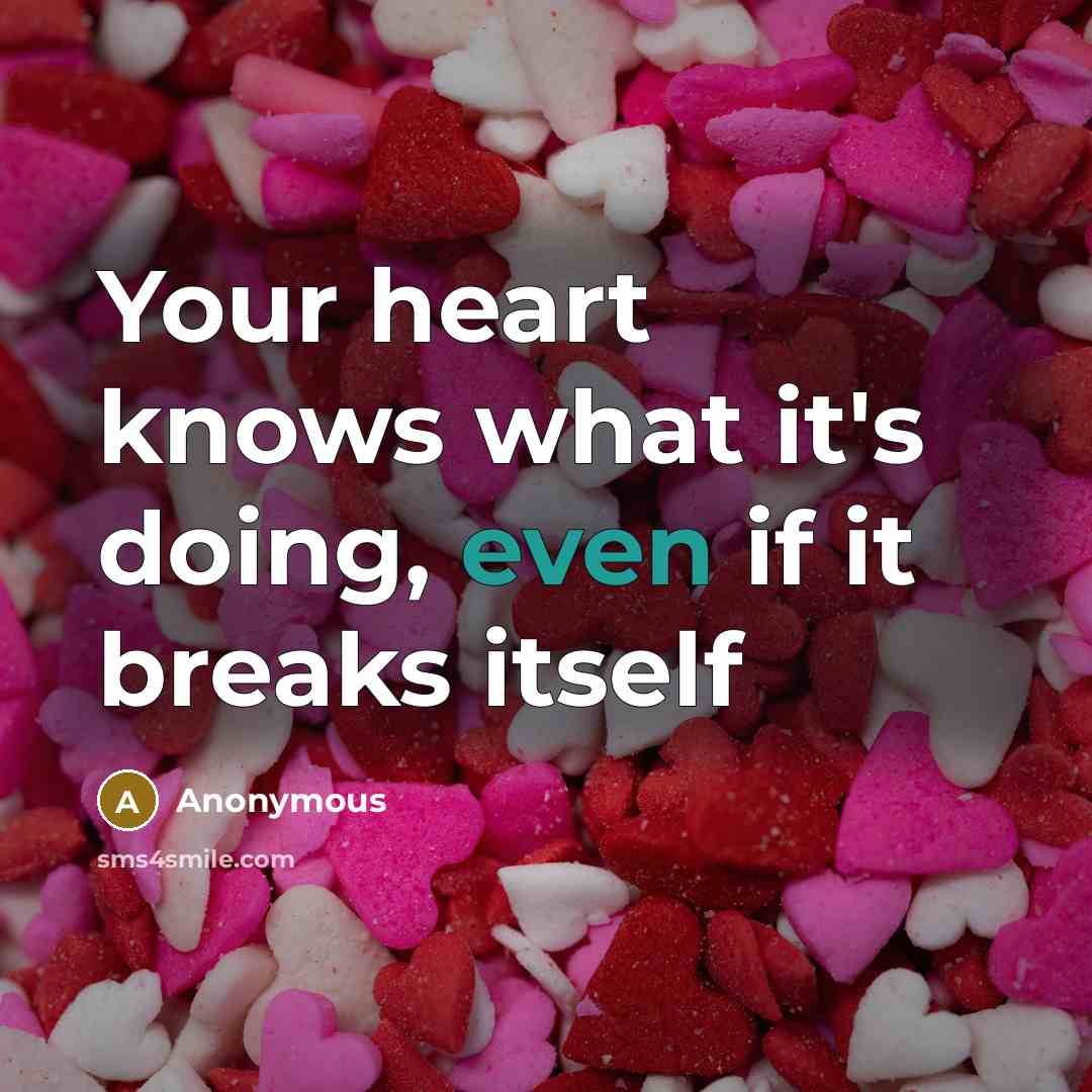 “Your heart knows what it's doing, even if it breaks itself” quote by Anonymous