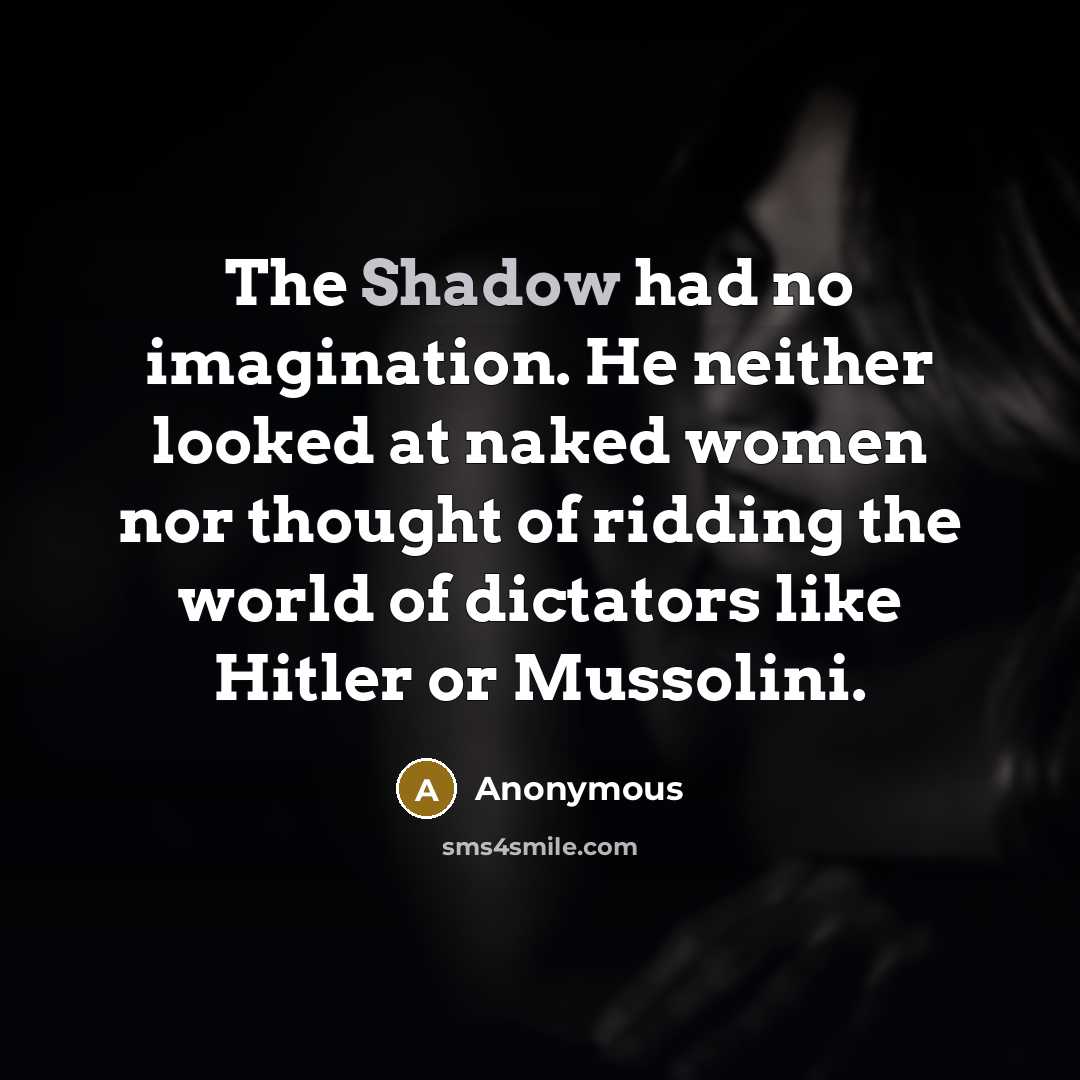 “The Shadow had no imagination. He neither looked at naked women nor thought of ridding the world of dictators like Hitler or Mussolini.” quote by Anonymous