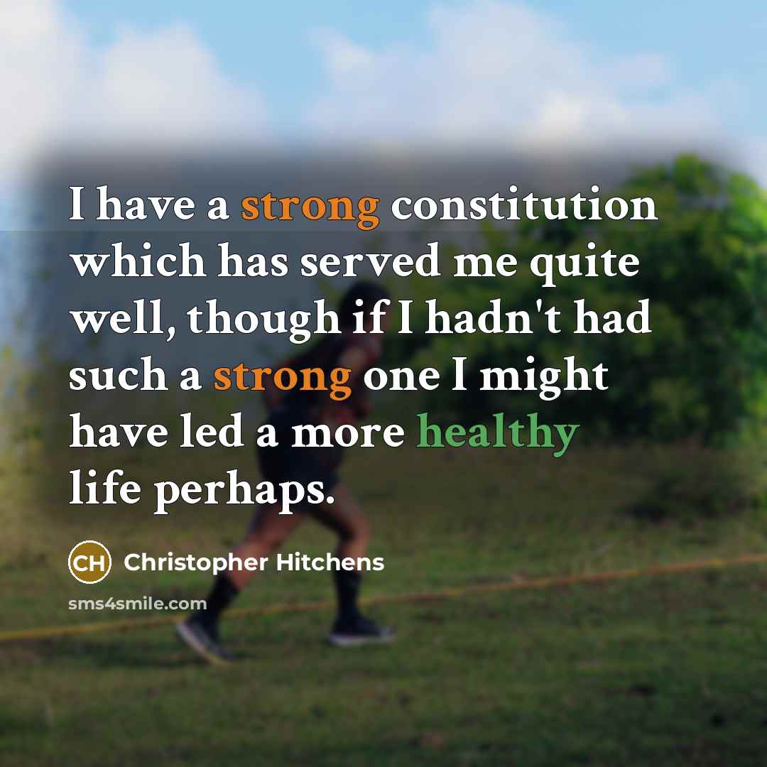 “I have a strong constitution which has served me quite well, though if I hadn't had such a strong one I might have led a more healthy life perhaps.” quote by Christopher Hitchens