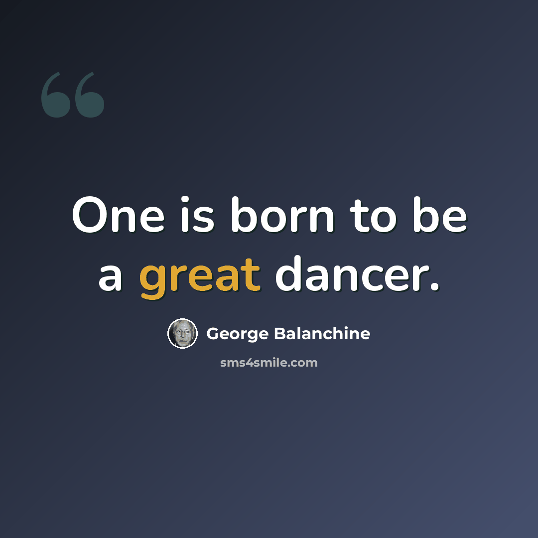 “One is born to be a great dancer.” quote by George Balanchine