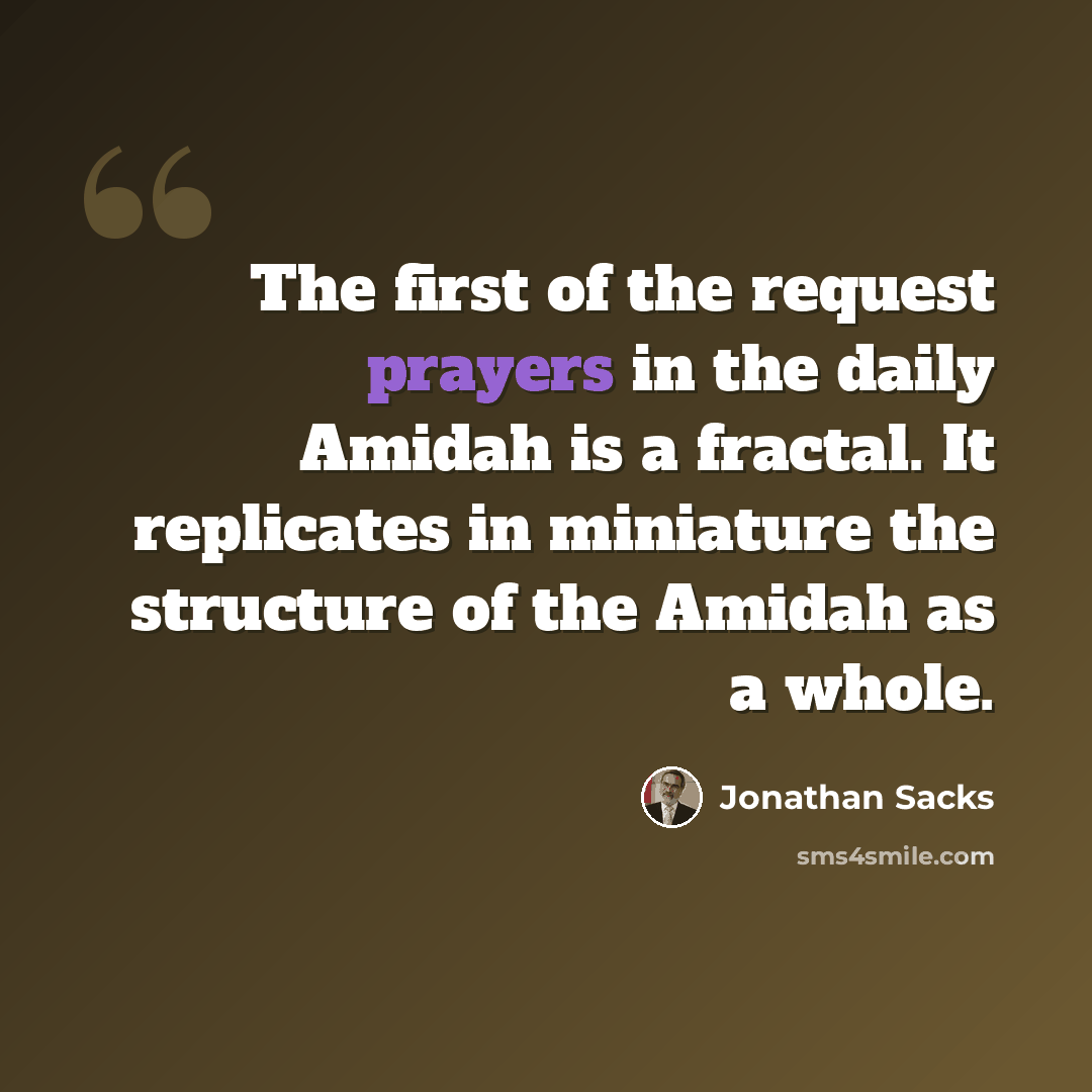 “The first of the request prayers in the daily Amidah is a fractal. It replicates in miniature the structure of the Amidah as a whole.” quote by Jonathan Sacks