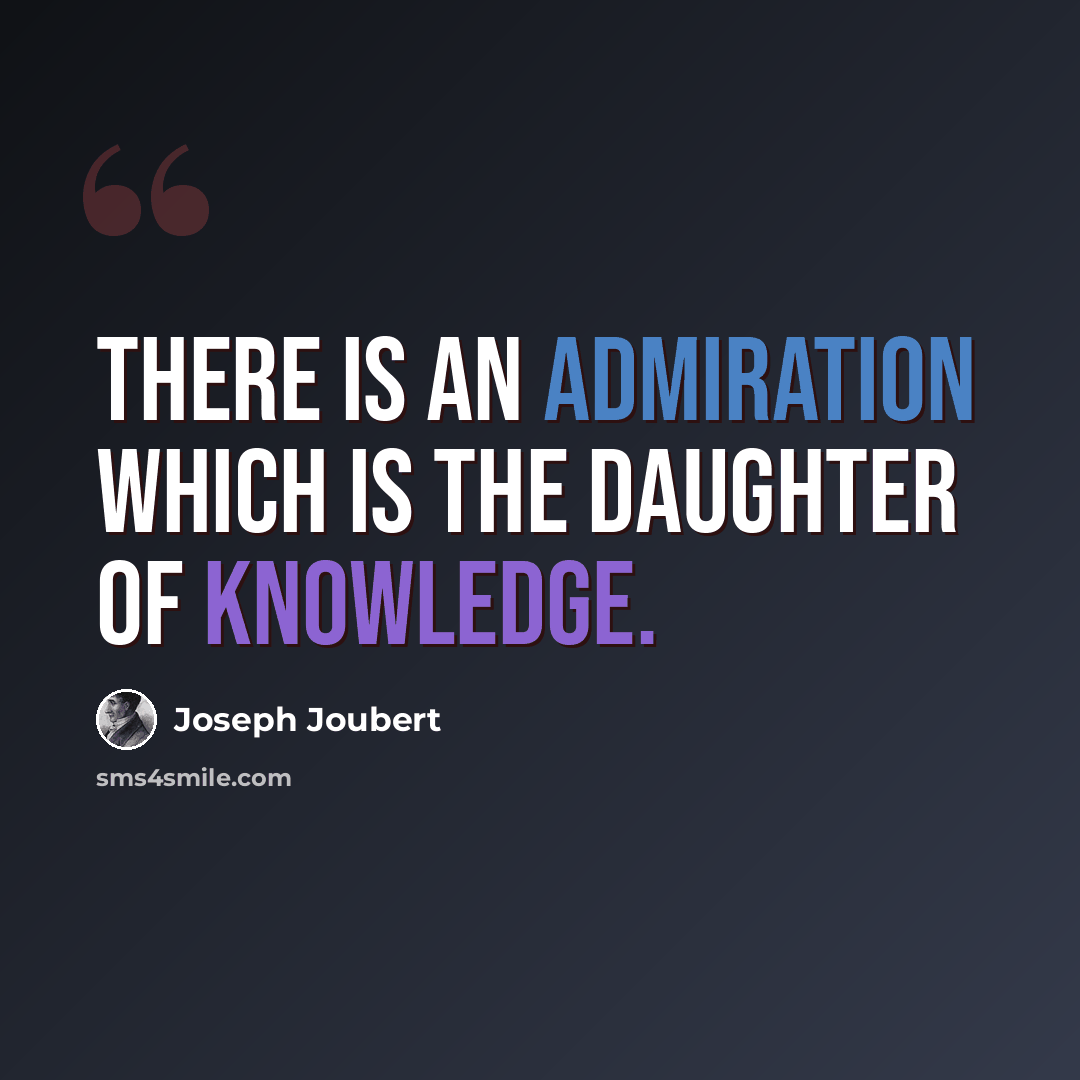 “There is an admiration which is the daughter of knowledge.” quote by Joseph Joubert