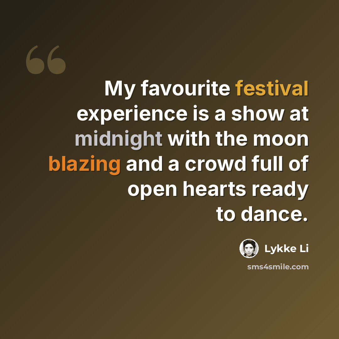 “My favourite festival experience is a show at midnight with the moon blazing and a crowd full of open hearts ready to dance.” quote by Lykke Li