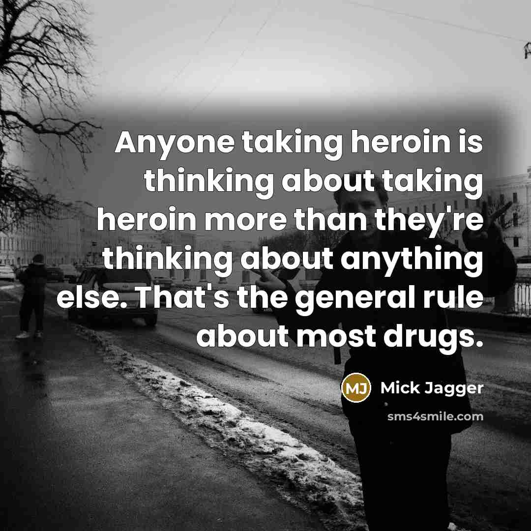 “Anyone taking heroin is thinking about taking heroin more than they're thinking about anything else. That's the general rule about most drugs.” quote by Mick Jagger