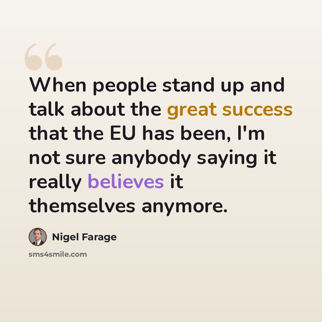 “When people stand up and talk about the great success that the EU has been, I'm not sure anybody saying it really believes it themselves anymore.” quote by Nigel Farage