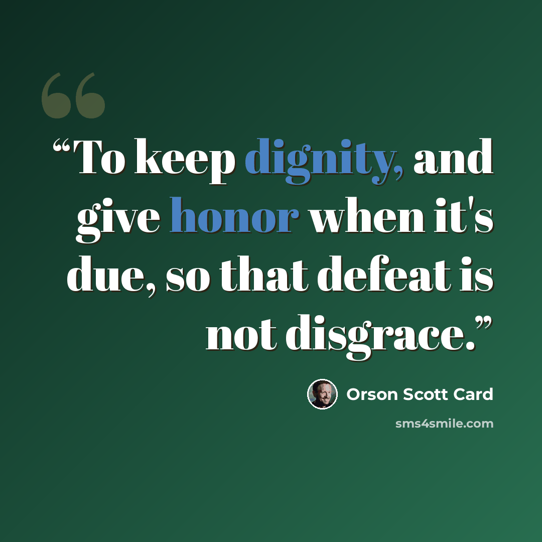 “To keep dignity, and give honor when it's due, so that defeat is not disgrace.” quote by Orson Scott Card
