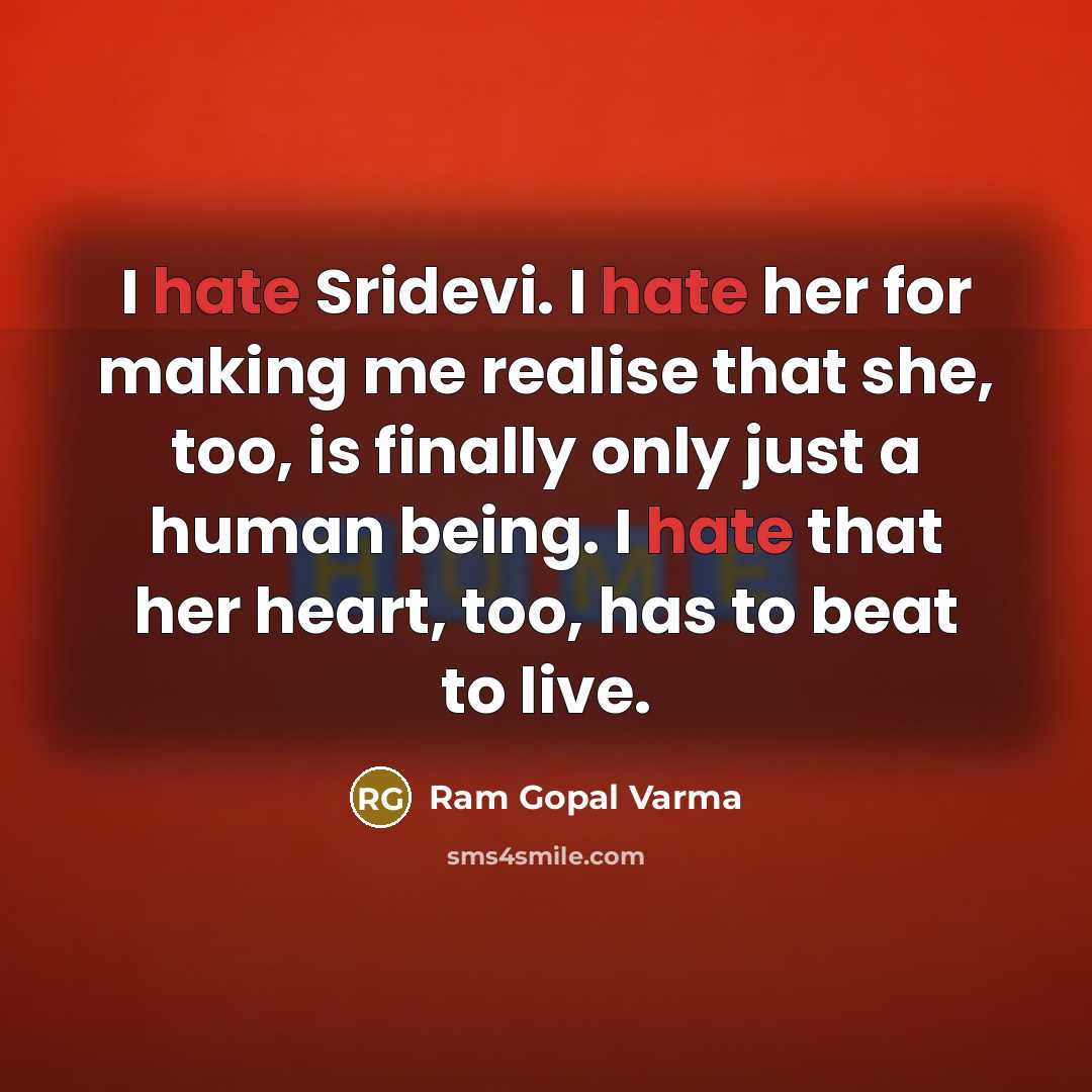 “I hate Sridevi. I hate her for making me realise that she, too, is finally only just a human being. I hate that her heart, too, has to beat to live.” quote by Ram Gopal Varma