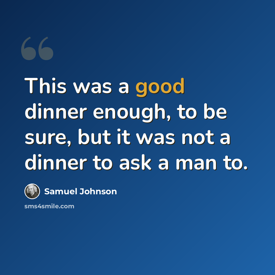 “This was a good dinner enough, to be sure, but it was not a dinner to ask a man to.” quote by Samuel Johnson