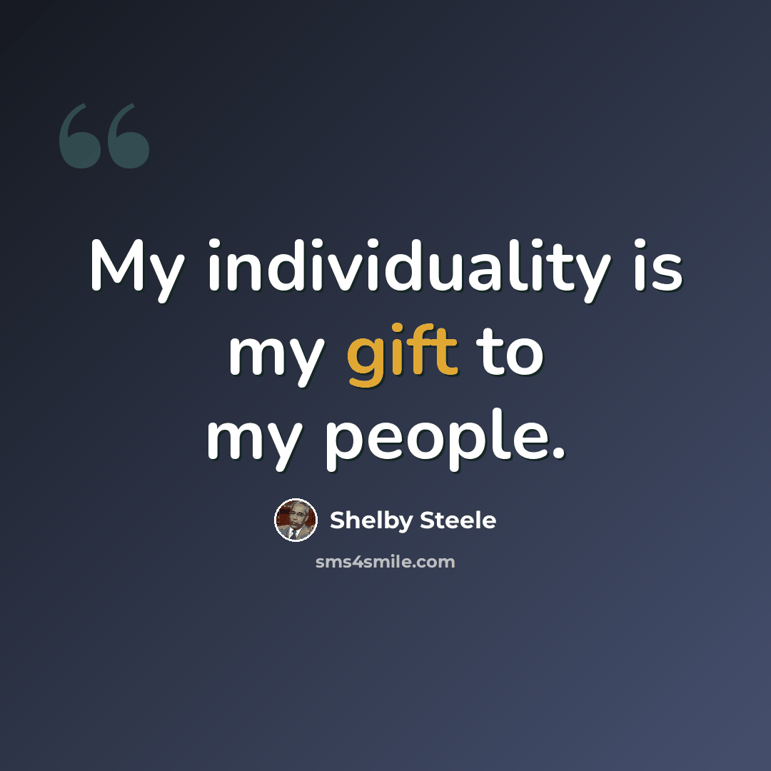 “My individuality is my gift to my people.” quote by Shelby Steele