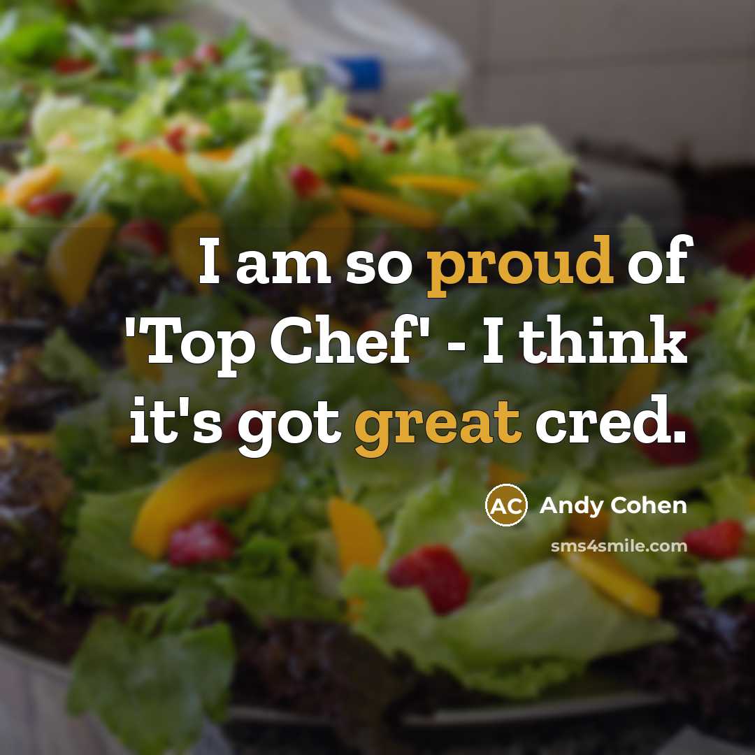 “I am so proud of 'Top Chef' - I think it's got great cred.” quote by Andy Cohen