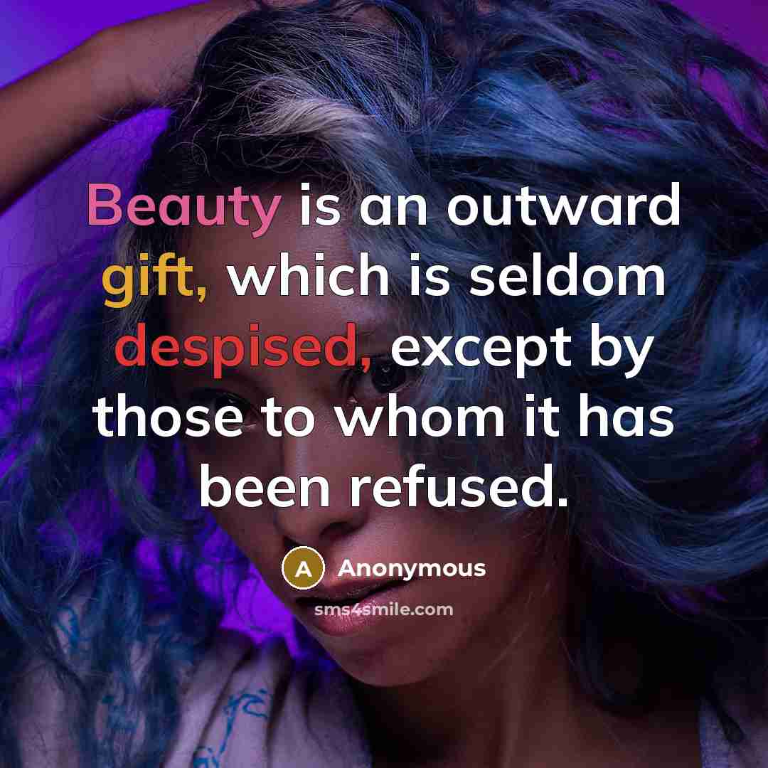 “Beauty is an outward gift, which is seldom despised, except by those to whom it has been refused.” quote by Anonymous