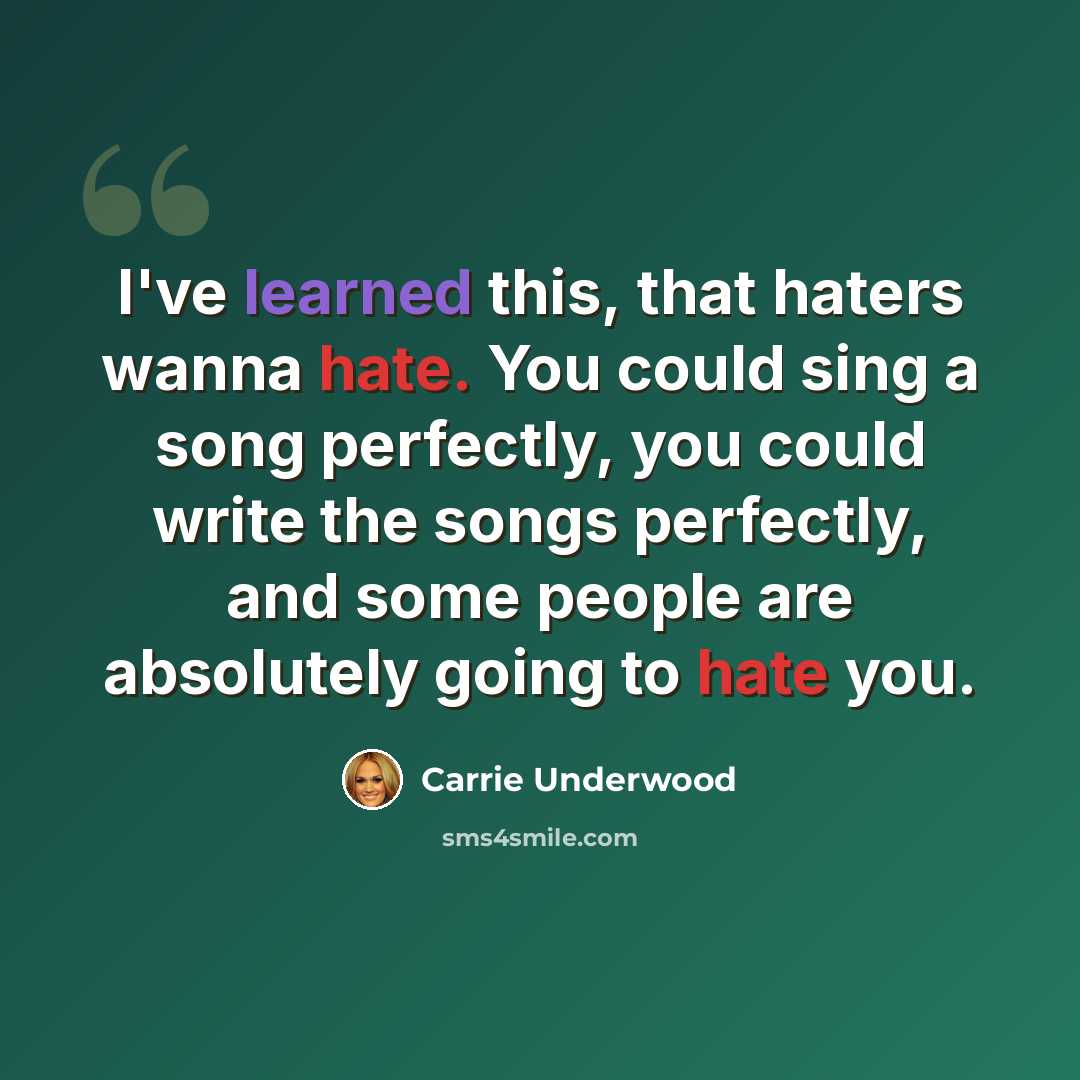 “I've learned this, that haters wanna hate. You could sing a song perfectly, you could write the songs perfectly, and some people are absolutely going to hate you.” quote by Carrie Underwood