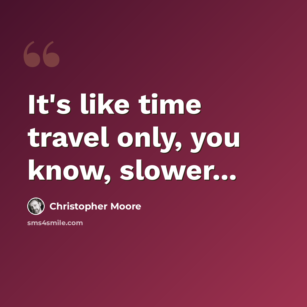 “It's like time travel only, you know, slower...” quote by Christopher Moore