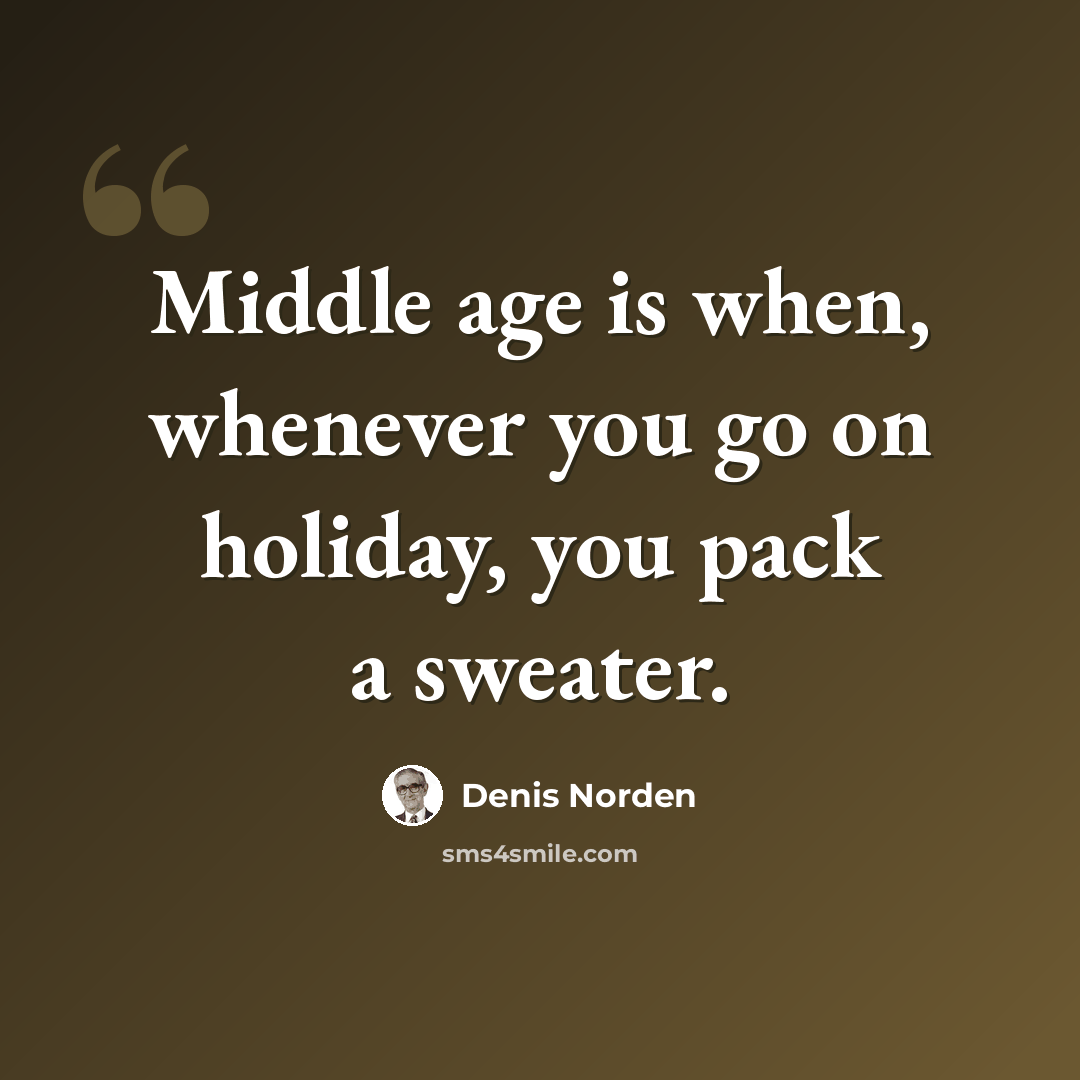 “Middle age is when, whenever you go on holiday, you pack a sweater.” quote by Denis Norden