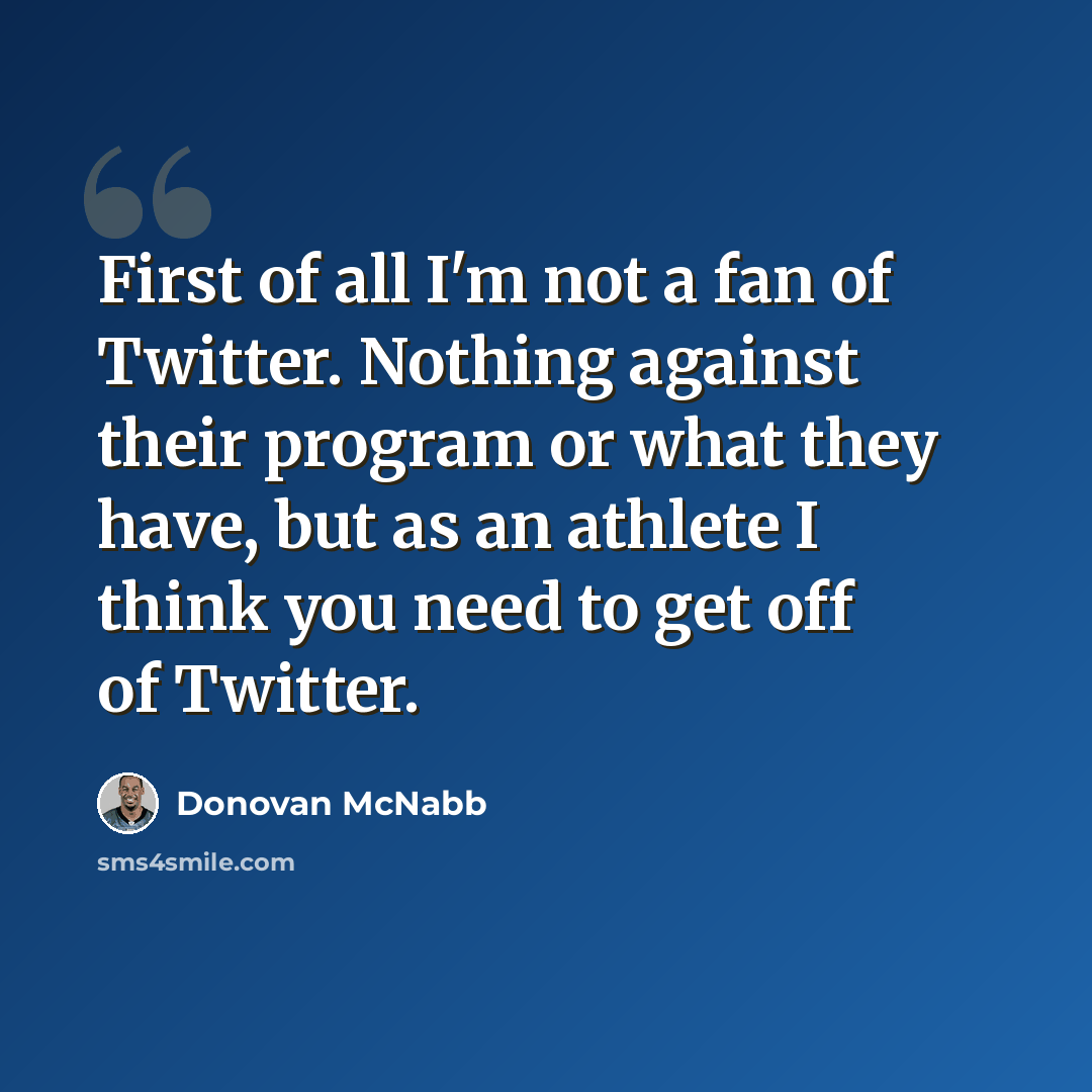 “First of all I'm not a fan of Twitter. Nothing against their program or what they have, but as an athlete I think you need to get off of Twitter.” quote by Donovan McNabb