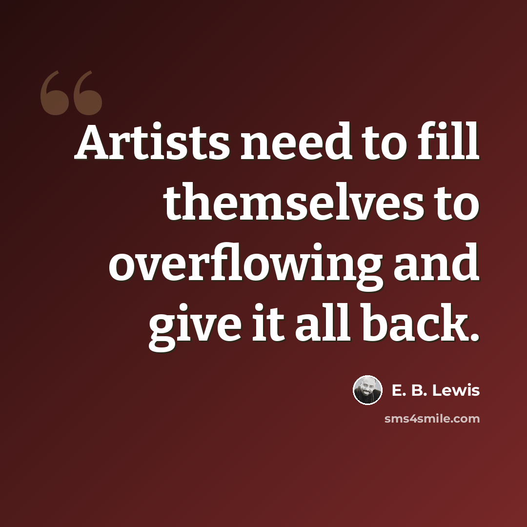 “Artists need to fill themselves to overflowing and give it all back.” quote by E. B. Lewis