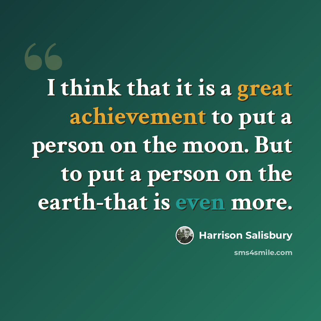 “I think that it is a great achievement to put a person on the moon. But to put a person on the earth-that is even more.” quote by Harrison Salisbury