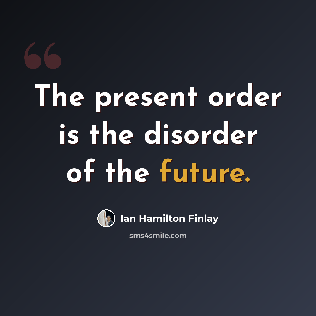 “The present order is the disorder of the future.” quote by Ian Hamilton Finlay